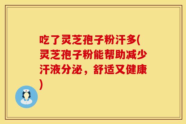 吃了灵芝孢子粉汗多(灵芝孢子粉能帮助减少汗液分泌，舒适又健康)