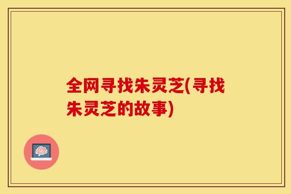全网寻找朱灵芝(寻找朱灵芝的故事)