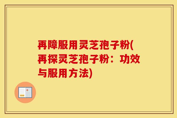 再障服用灵芝孢子粉(再探灵芝孢子粉：功效与服用方法)