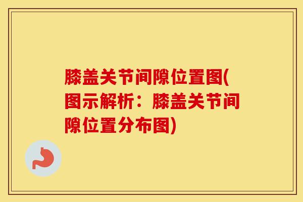 膝盖关节间隙位置图(图示解析：膝盖关节间隙位置分布图)