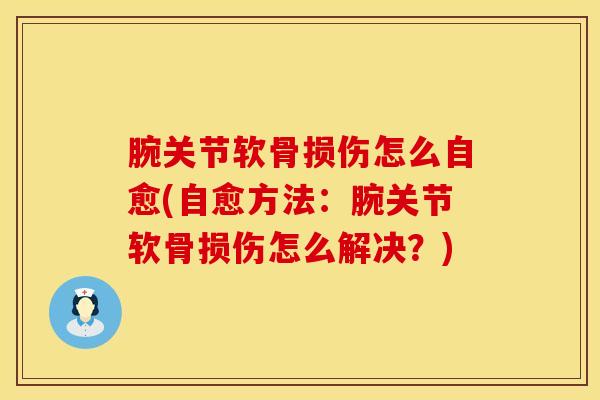 腕关节软骨损伤怎么自愈(自愈方法：腕关节软骨损伤怎么解决？)