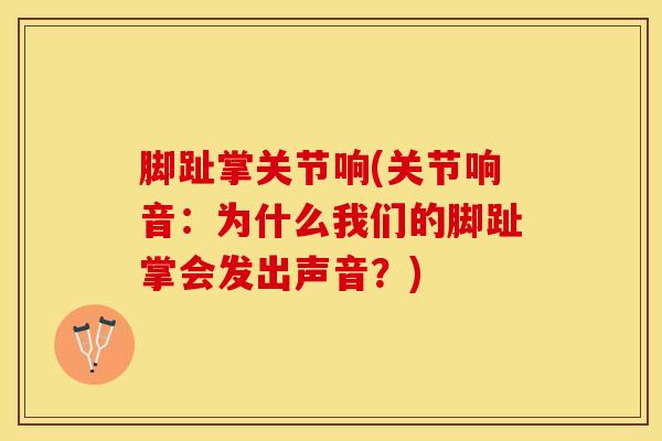 脚趾掌关节响(关节响音：为什么我们的脚趾掌会发出声音？)