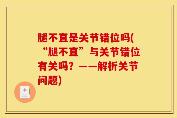 腿不直是关节错位吗(“腿不直”与关节错位有关吗？——解析关节问题)