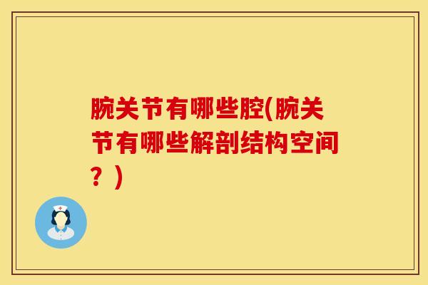 腕关节有哪些腔(腕关节有哪些解剖结构空间?) 腕关节有哪些腔(腕关节有哪些解剖结构空间?)