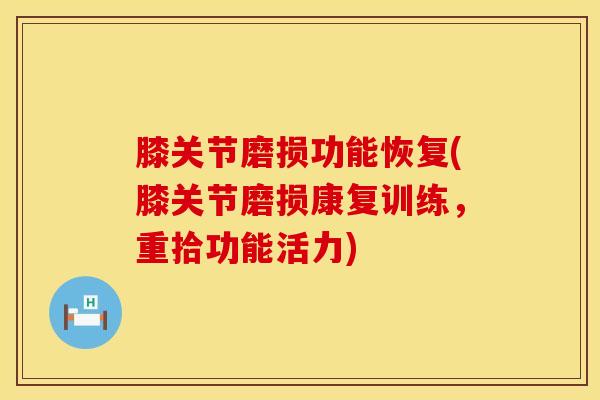 膝关节磨损功能恢复(膝关节磨损康复训练，重拾功能活力)