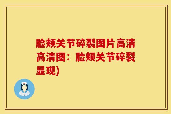 脸颊关节碎裂图片高清高清图：脸颊关节碎裂显现)
