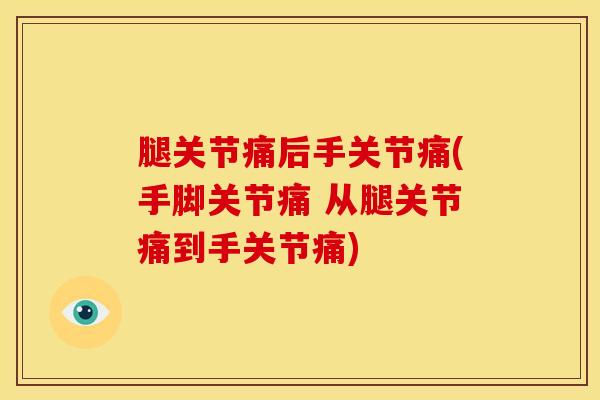 腿关节痛后手关节痛(手脚关节痛 从腿关节痛到手关节痛)