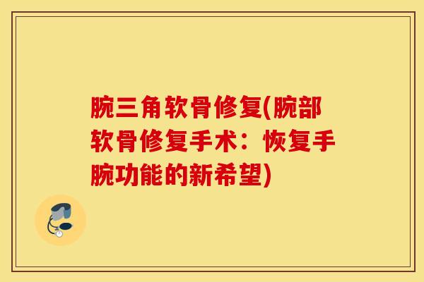 腕三角软骨修复(腕部软骨修复手术：恢复手腕功能的新希望)