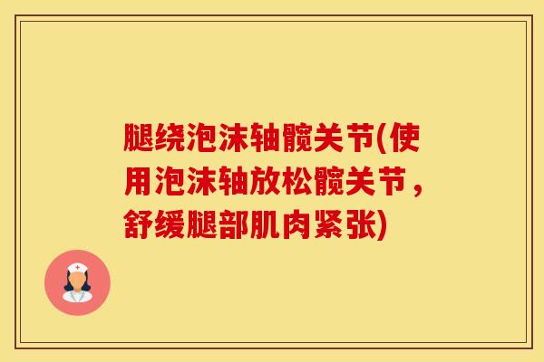 腿绕泡沫轴髋关节(使用泡沫轴放松髋关节，舒缓腿部肌肉紧张)