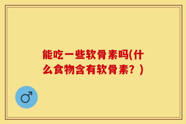 能吃一些软骨素吗(什么食物含有软骨素？)