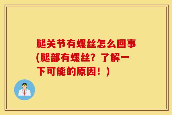 腿关节有螺丝怎么回事(腿部有螺丝？了解一下可能的原因！)