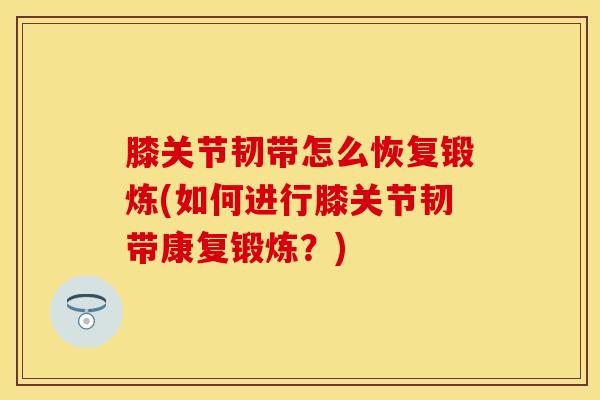 膝关节韧带怎么恢复锻炼(如何进行膝关节韧带康复锻炼？)
