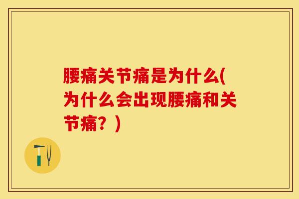 腰痛关节痛是为什么(为什么会出现腰痛和关节痛？)