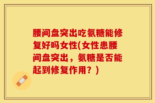 腰间盘突出吃氨糖能修复好吗女性(女性患腰间盘突出，氨糖是否能起到修复作用？)