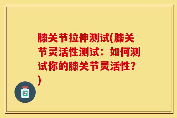 膝关节拉伸测试(膝关节灵活性测试：如何测试你的膝关节灵活性？)