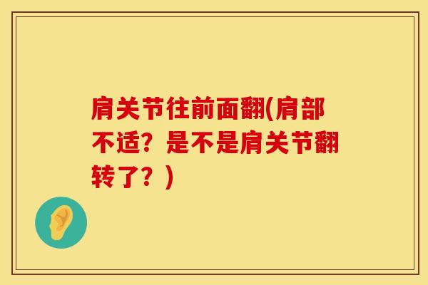 肩关节往前面翻(肩部不适？是不是肩关节翻转了？)
