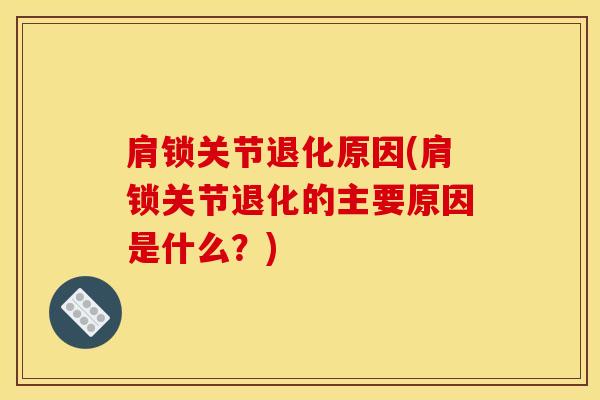 肩锁关节退化原因(肩锁关节退化的主要原因是什么？)