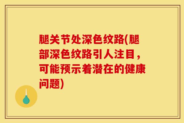 腿关节处深色纹路(腿部深色纹路引人注目，可能预示着潜在的健康问题)