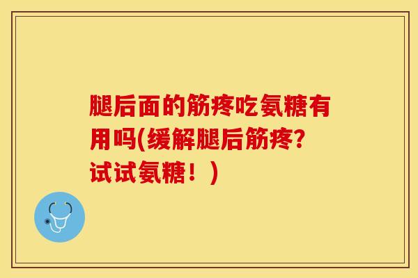 腿后面的筋疼吃氨糖有用吗(缓解腿后筋疼？试试氨糖！)