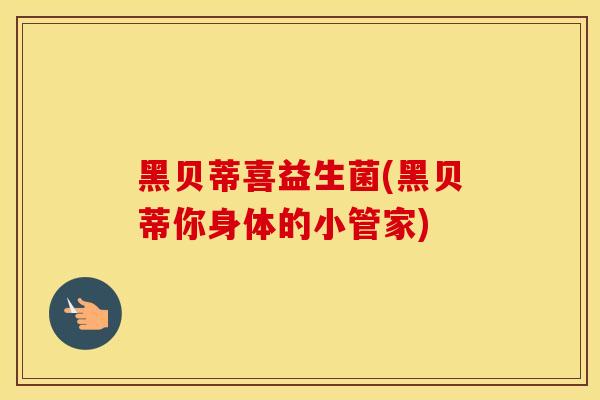 黑贝蒂喜益生菌(黑贝蒂你身体的小管家)