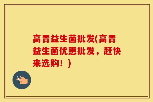高青益生菌批发(高青益生菌优惠批发，赶快来选购！)
