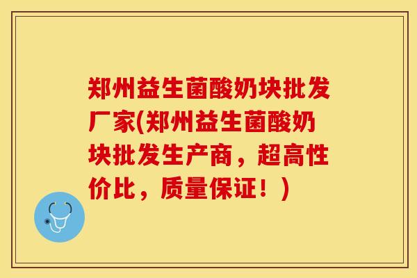 郑州益生菌酸奶块批发厂家(郑州益生菌酸奶块批发生产商，超高性价比，质量保证！)
