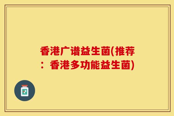 香港广谱益生菌(推荐：香港多功能益生菌)