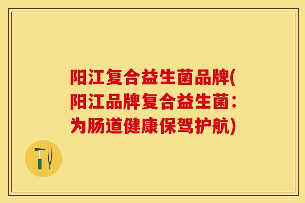 阳江复合益生菌品牌(阳江品牌复合益生菌:为肠道健康保驾护航) 阳江复合益生菌品牌(阳江品牌复合益生菌:为肠道健康保驾护航)