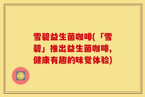 雪碧益生菌咖啡(「雪碧」推出益生菌咖啡,健康有趣的味觉体验)