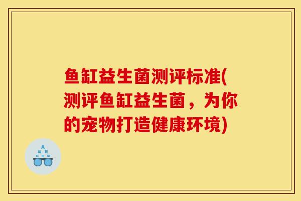 鱼缸益生菌测评标准(测评鱼缸益生菌，为你的宠物打造健康环境)