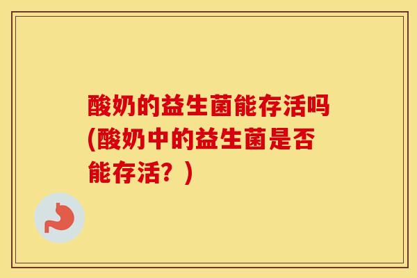 酸奶的益生菌能存活吗(酸奶中的益生菌是否能存活？)