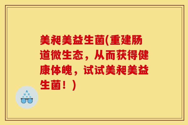 美昶美益生菌(重建肠道微生态，从而获得健康体魄，试试美昶美益生菌！)