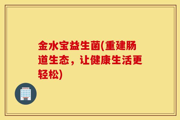 金水宝益生菌(重建肠道生态，让健康生活更轻松)