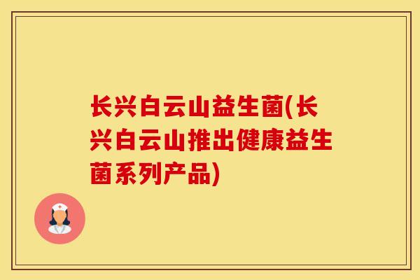 长兴白云山益生菌(长兴白云山推出健康益生菌系列产品)