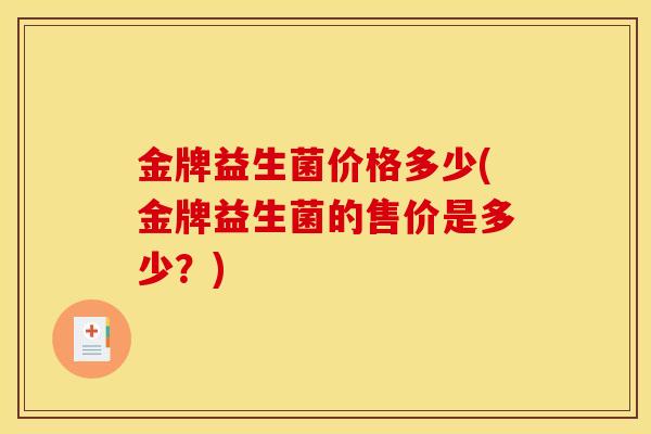 金牌益生菌价格多少(金牌益生菌的售价是多少？)