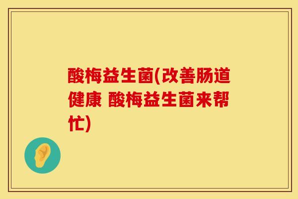 酸梅益生菌(改善肠道健康 酸梅益生菌来帮忙)