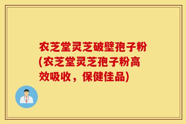 农芝堂灵芝破壁孢子粉(农芝堂灵芝孢子粉高效吸收，保健佳品)