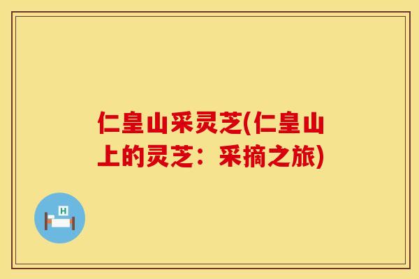 仁皇山采灵芝(仁皇山上的灵芝：采摘之旅)