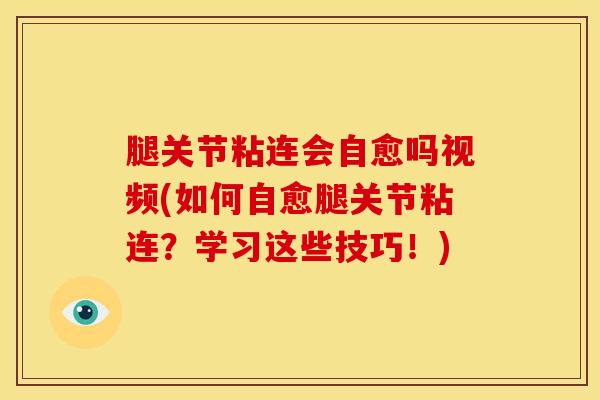 腿关节粘连会自愈吗视频(如何自愈腿关节粘连?学习这些技巧!) 腿关节粘连会自愈吗视频(如何自愈腿关节粘连?学习这些技巧!)
