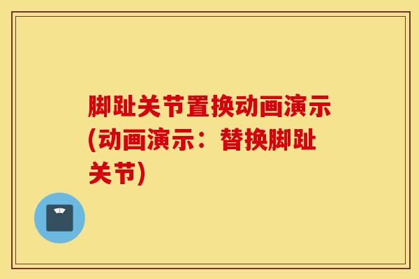 脚趾关节置换动画演示(动画演示:替换脚趾关节) 脚趾关节置换动画演示(动画演示:替换脚趾关节)