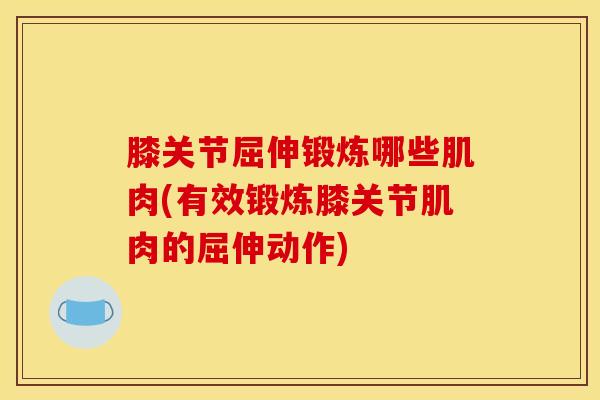 膝关节屈伸锻炼哪些肌肉(有效锻炼膝关节肌肉的屈伸动作)