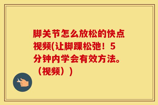 脚关节怎么放松的快点视频(让脚踝松弛！5分钟内学会有效方法。（视频）)