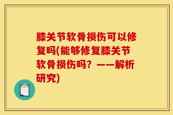 膝关节软骨损伤可以修复吗(能够修复膝关节软骨损伤吗？——解析研究)