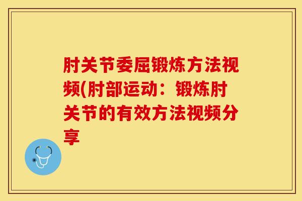 肘关节委屈锻炼方法视频(肘部运动:锻炼肘关节的有效方法视频分享 肘关节委屈锻炼方法视频(肘部运动:锻炼肘关节的有效方法视频分享