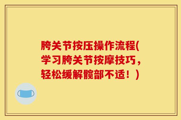 胯关节按压操作流程(学习胯关节按摩技巧，轻松缓解髋部不适！)