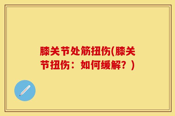 膝关节处筋扭伤(膝关节扭伤：如何缓解？)
