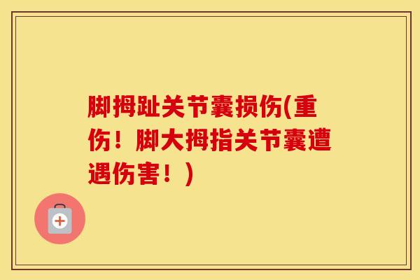 脚拇趾关节囊损伤(重伤！脚大拇指关节囊遭遇伤害！)