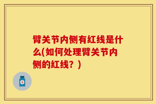 臂关节内侧有红线是什么(如何处理臂关节内侧的红线？)