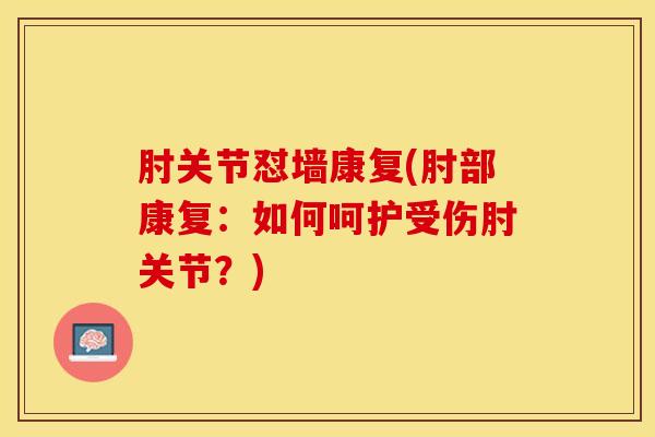 肘关节怼墙康复(肘部康复：如何呵护受伤肘关节？)