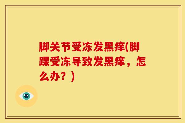 脚关节受冻发黑痒(脚踝受冻导致发黑痒，怎么办？)